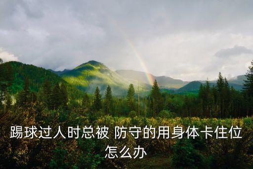 踢球過人時總被 防守的用身體卡住位怎么辦