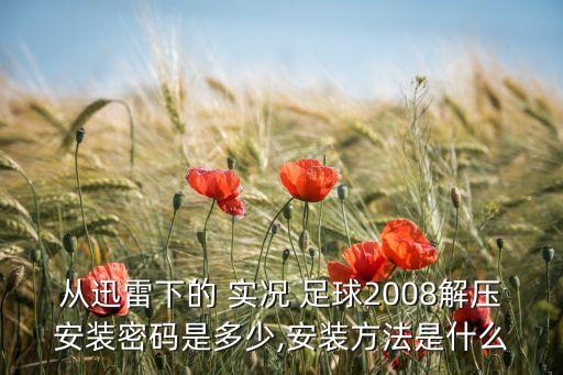 從迅雷下的 實況 足球2008解壓安裝密碼是多少,安裝方法是什么