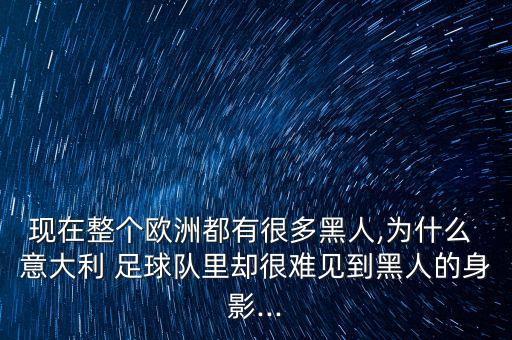 現在整個歐洲都有很多黑人,為什么 意大利 足球隊里卻很難見到黑人的身影...