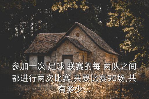 參加一次 足球 聯(lián)賽的每 兩隊之間都進行兩次比賽,共要比賽90場,共有多少...