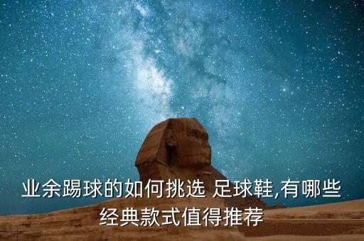 業(yè)余踢球的如何挑選 足球鞋,有哪些經(jīng)典款式值得推薦