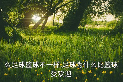 么足球籃球不一樣,足球為什么比籃球受歡迎