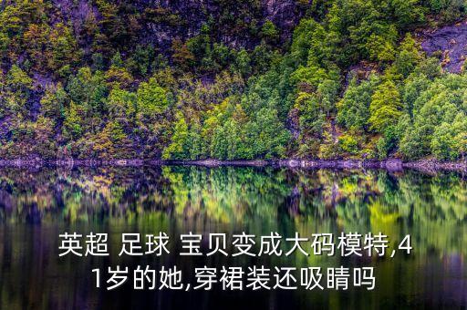  英超 足球 寶貝變成大碼模特,41歲的她,穿裙裝還吸睛嗎