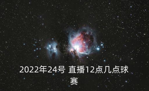 2022年24號 直播12點幾點球賽