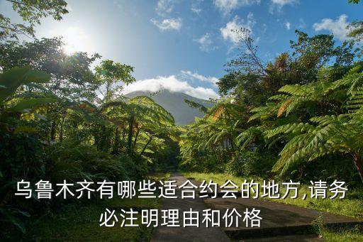 烏魯木齊有哪些適合約會的地方,請務必注明理由和價格