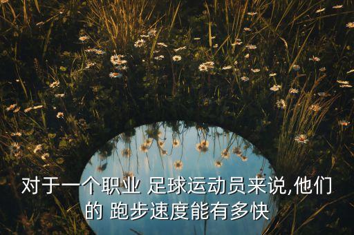 對(duì)于一個(gè)職業(yè) 足球運(yùn)動(dòng)員來(lái)說(shuō),他們的 跑步速度能有多快
