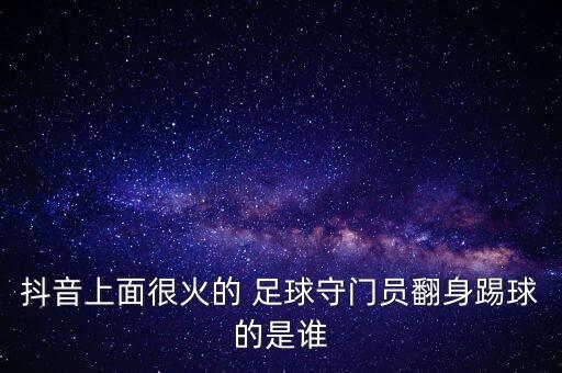 抖音上面很火的 足球守門員翻身踢球的是誰(shuí)