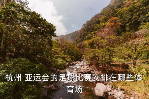 杭州 亞運(yùn)會的足球比賽安排在哪些體育場