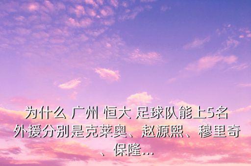 為什么 廣州 恒大 足球隊能上5名 外援分別是克萊奧、趙源熙、穆里奇、保隆...
