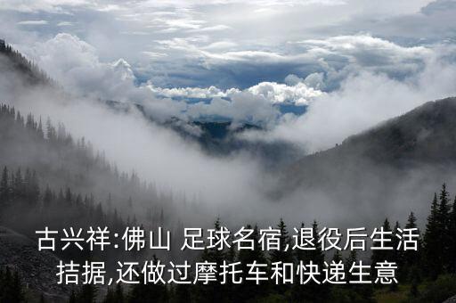 古興祥:佛山 足球名宿,退役后生活拮據(jù),還做過摩托車和快遞生意