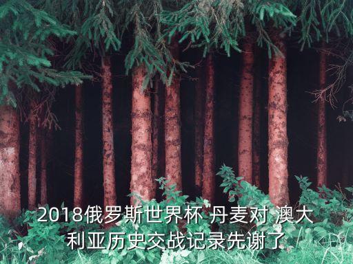 2018俄羅斯世界杯 丹麥對(duì) 澳大利亞歷史交戰(zhàn)記錄先謝了