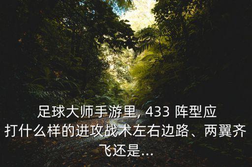  足球大師手游里, 433 陣型應(yīng)打什么樣的進(jìn)攻戰(zhàn)術(shù)左右邊路、兩翼齊飛還是...