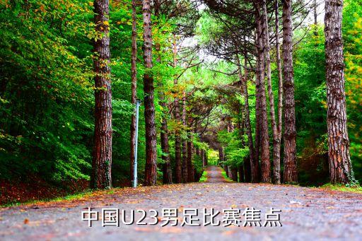 中國U23男足比賽焦點