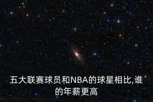 五大聯(lián)賽球員和NBA的球星相比,誰的年薪更高