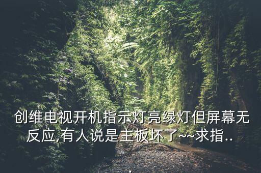  創(chuàng)維電視開機指示燈亮綠燈但屏幕無反應,有人說是主板壞了~~求指...