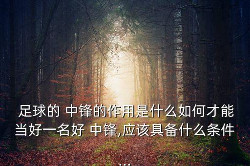  足球的 中鋒的作用是什么如何才能當好一名好 中鋒,應該具備什么條件...