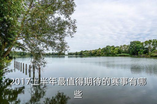 2017上半年最值得期待的賽事有哪些