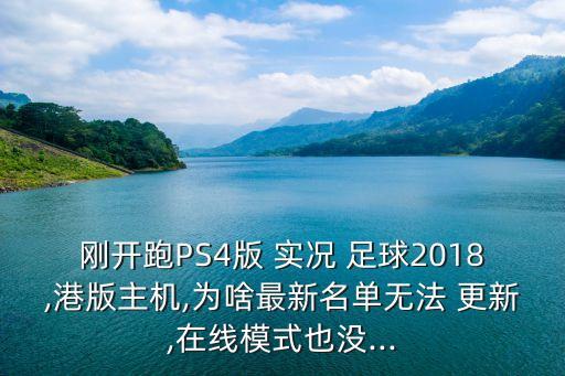 剛開跑PS4版 實況 足球2018,港版主機,為啥最新名單無法 更新,在線模式也沒...