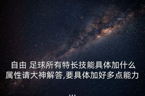  自由 足球所有特長(zhǎng)技能具體加什么屬性請(qǐng)大神解答,要具體加好多點(diǎn)能力...