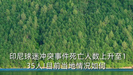  印尼球迷沖突事件死亡人數(shù)上升至135人!目前當(dāng)?shù)厍闆r如何