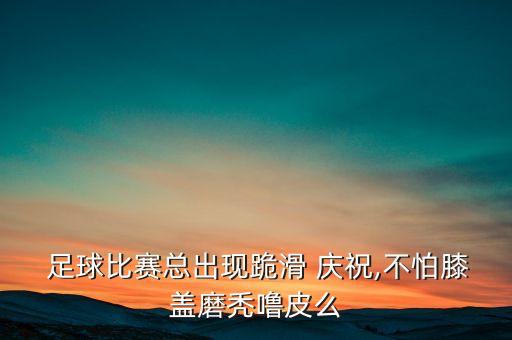  足球比賽總出現(xiàn)跪滑 慶祝,不怕膝蓋磨禿嚕皮么
