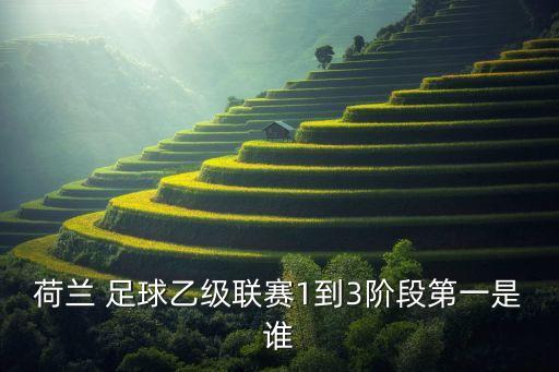 荷蘭 足球乙級(jí)聯(lián)賽1到3階段第一是誰(shuí)