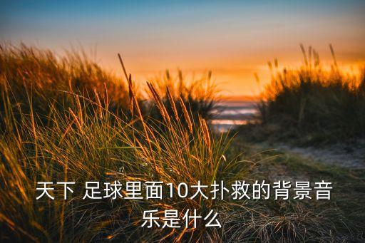  天下 足球里面10大撲救的背景音樂是什么