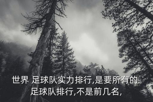 世界 足球隊實力排行,是要所有的 足球隊排行,不是前幾名,