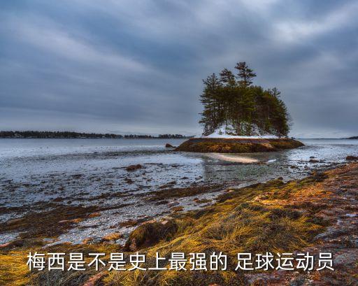  梅西是不是史上最強(qiáng)的 足球運動員