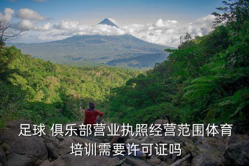  足球 俱樂部營業(yè)執(zhí)照經(jīng)營范圍體育 培訓(xùn)需要許可證嗎