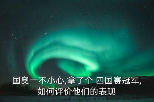 國(guó)奧一不小心,拿了個(gè) 四國(guó)賽冠軍,如何評(píng)價(jià)他們的表現(xiàn)