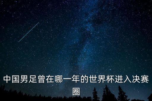 中國男足曾在哪一年的世界杯進(jìn)入決賽圈