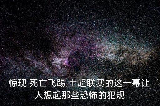 驚現(xiàn) 死亡飛踢,土超聯(lián)賽的這一幕讓人想起那些恐怖的犯規(guī)
