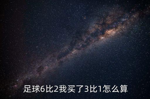  足球6比2我買了3比1怎么算