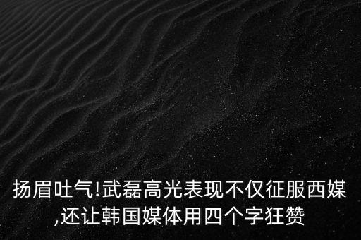 揚眉吐氣!武磊高光表現(xiàn)不僅征服西媒,還讓韓國媒體用四個字狂贊