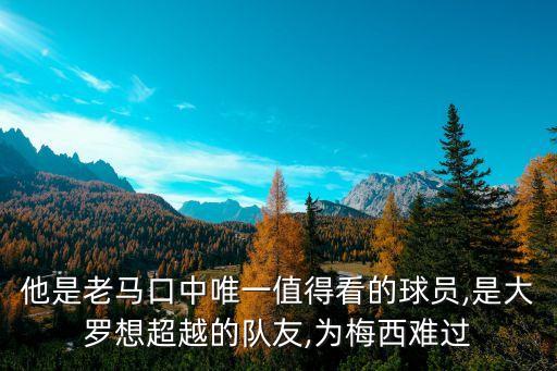 他是老馬口中唯一值得看的球員,是大羅想超越的隊友,為梅西難過