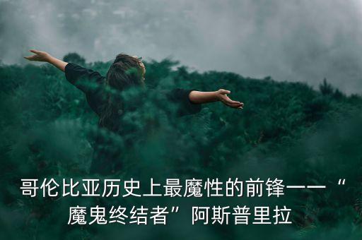  哥倫比亞歷史上最魔性的前鋒一一“魔鬼終結(jié)者”阿斯普里拉