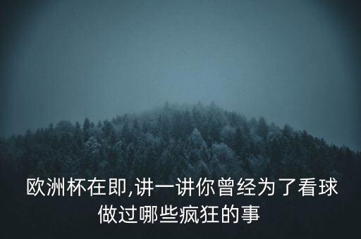  歐洲杯在即,講一講你曾經(jīng)為了看球做過哪些瘋狂的事