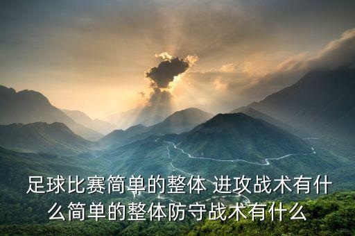  足球比賽簡單的整體 進(jìn)攻戰(zhàn)術(shù)有什么簡單的整體防守戰(zhàn)術(shù)有什么