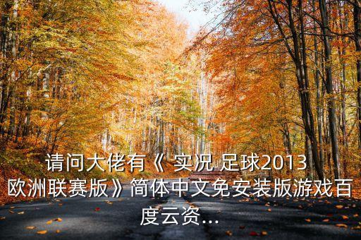請(qǐng)問(wèn)大佬有《 實(shí)況 足球2013 歐洲聯(lián)賽版》簡(jiǎn)體中文免安裝版游戲百度云資...