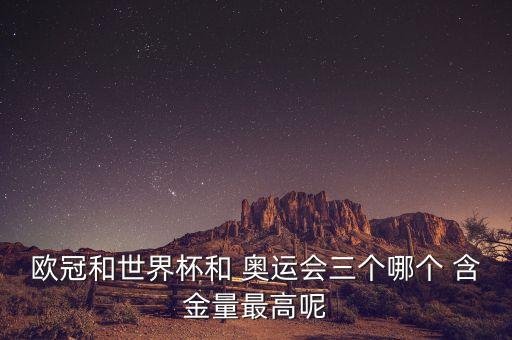 歐冠和世界杯和 奧運(yùn)會三個(gè)哪個(gè) 含金量最高呢