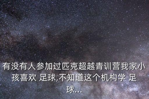 有沒有人參加過匹克超越青訓營我家小孩喜歡 足球,不知道這個機構學 足球...