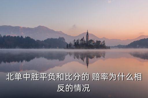 北單中勝平負和比分的 賠率為什么相反的情況