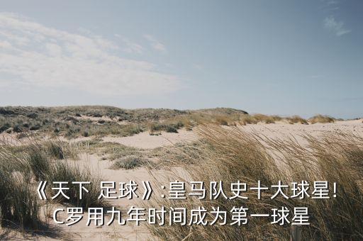《天下 足球》:皇馬隊史十大球星!C羅用九年時間成為第一球星