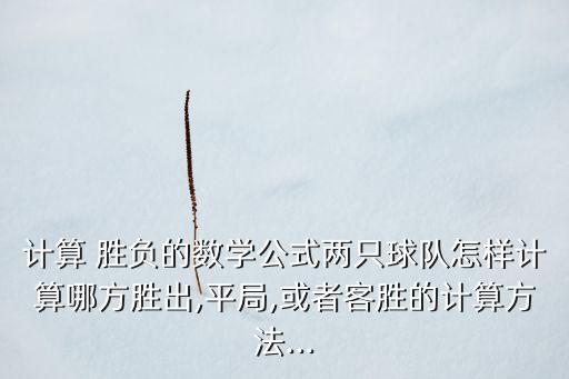計(jì)算 勝負(fù)的數(shù)學(xué)公式兩只球隊(duì)怎樣計(jì)算哪方勝出,平局,或者客勝的計(jì)算方法...