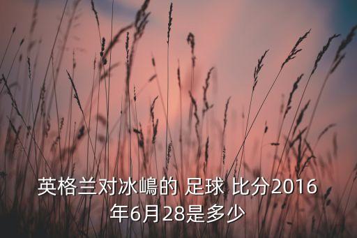 英格蘭對冰嶋的 足球 比分2016年6月28是多少