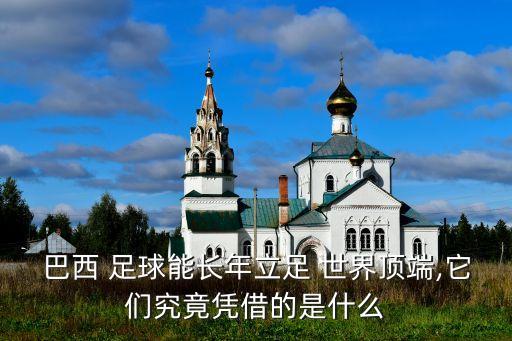 巴西 足球能長年立足 世界頂端,它們究竟憑借的是什么