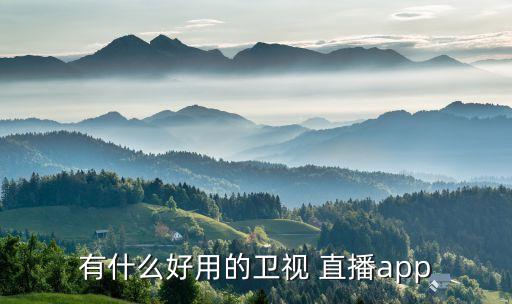 有什么好用的衛(wèi)視 直播app