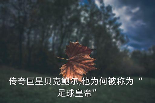 傳奇巨星貝克鮑爾,他為何被稱為“ 足球皇帝”