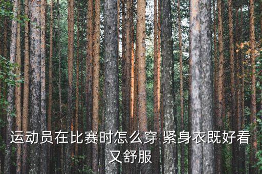 運(yùn)動(dòng)員在比賽時(shí)怎么穿 緊身衣既好看又舒服